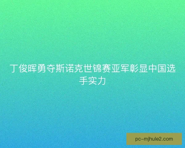 丁俊晖勇夺斯诺克世锦赛亚军彰显中国选手实力
