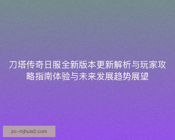 刀塔传奇日服全新版本更新解析与玩家攻略指南体验与未来发展趋势展望